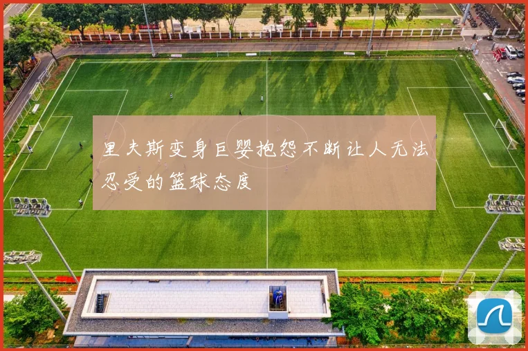 里夫斯变身巨婴抱怨不断让人无法忍受的篮球态度