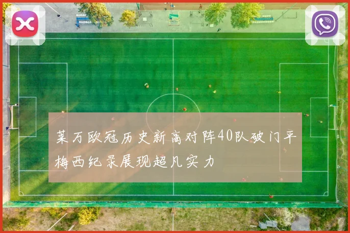 莱万欧冠历史新高对阵40队破门平梅西纪录展现超凡实力