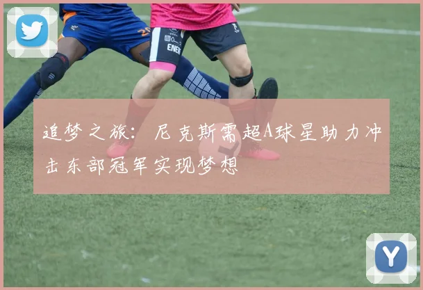追梦之旅：尼克斯需超A球星助力冲击东部冠军实现梦想