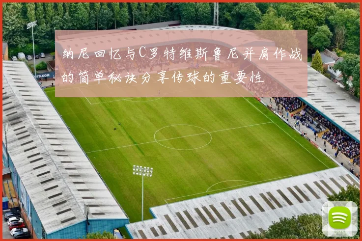 纳尼回忆与C罗特维斯鲁尼并肩作战的简单秘诀分享传球的重要性