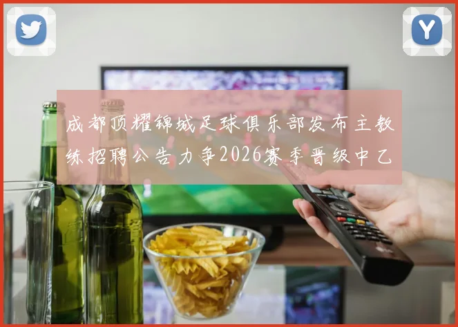 成都顶耀锦城足球俱乐部发布主教练招聘公告力争2026赛季晋级中乙联赛