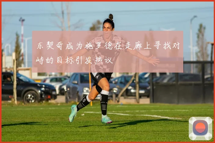 东契奇成为施罗德在走廊上寻找对峙的目标引发热议