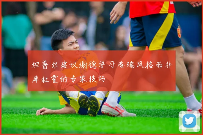 坦普尔建议谢德学习洛瑞风格而非库杜霍的专家技巧